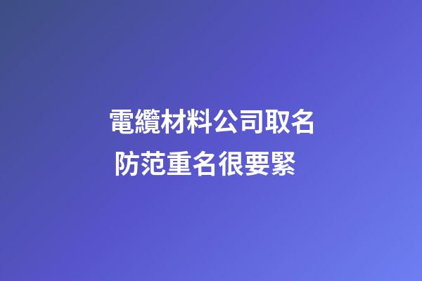 電纜材料公司取名 防范重名很要緊-第1張-公司起名-玄機派